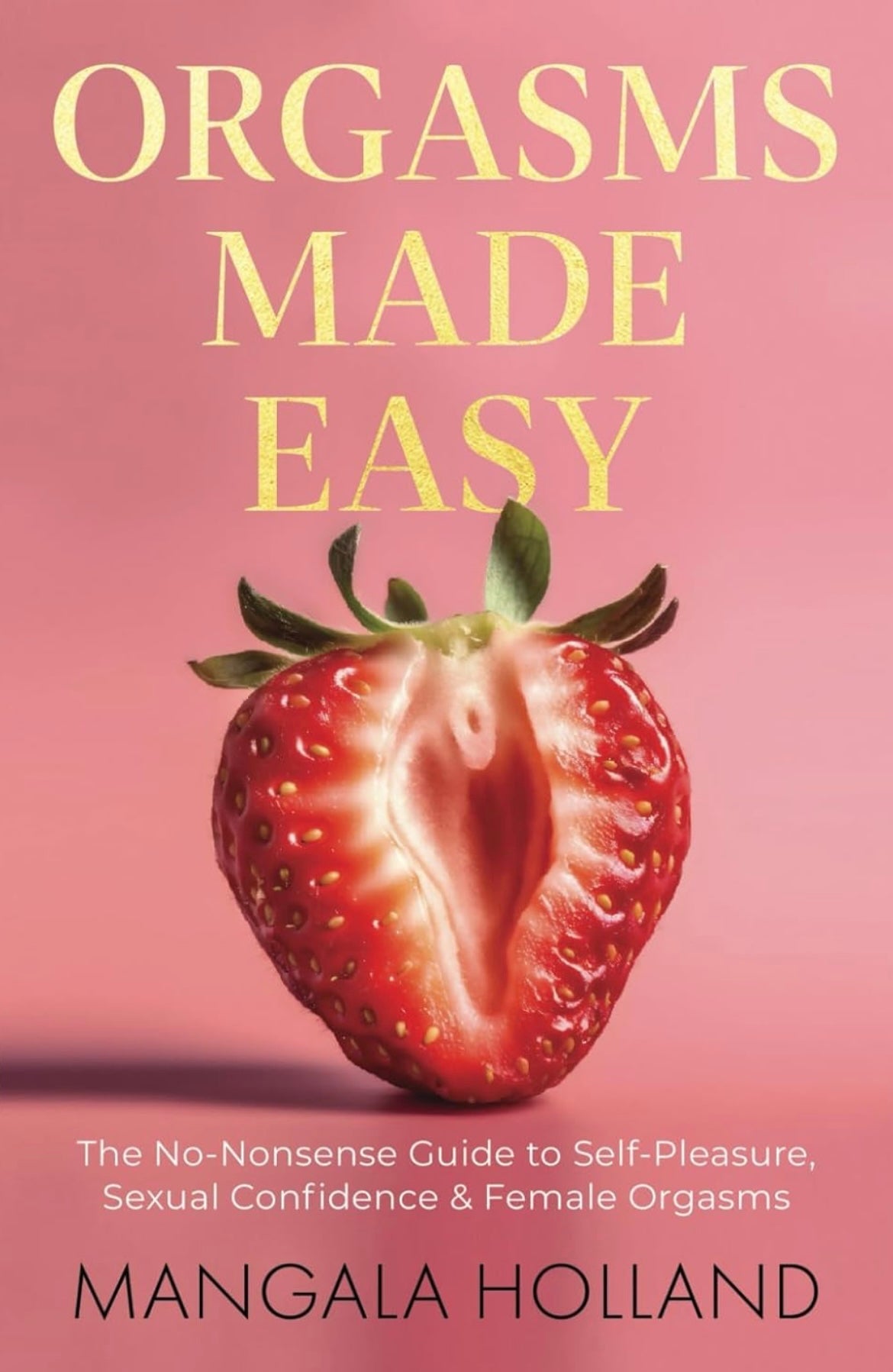 Orgasms Made Easy: The No-Nonsense Guide to Self-Pleasure, Sexual Confidence and Female Orgasms by Mangala Holland (book)